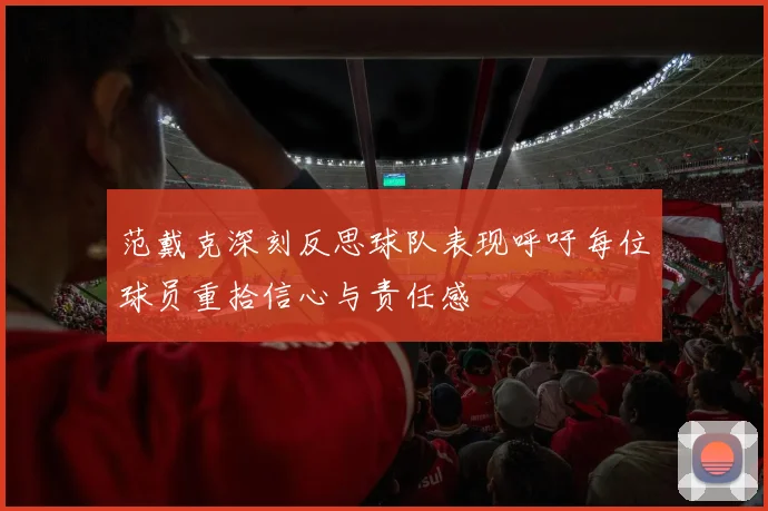 范戴克深刻反思球队表现呼吁每位球员重拾信心与责任感