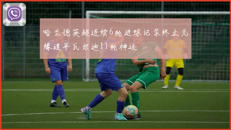 哈兰德英超连续6轮进球记录终止无缘追平瓦尔迪11轮神迹