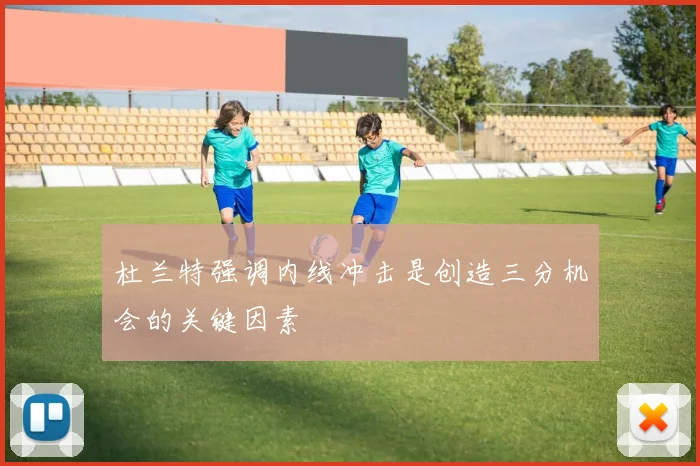 杜兰特强调内线冲击是创造三分机会的关键因素
