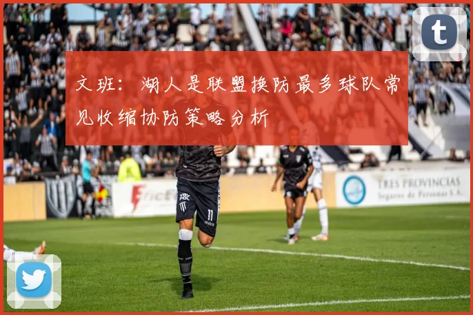 文班：湖人是联盟换防最多球队常见收缩协防策略分析