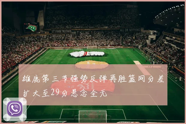雄鹿第三节强势反弹再胜篮网分差扩大至29分悬念全无