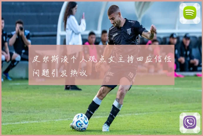 皮尔斯谈个人观点女主持回应信任问题引发热议