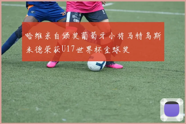 哈维亲自颁奖葡萄牙小将马特乌斯米德荣获U17世界杯金球奖