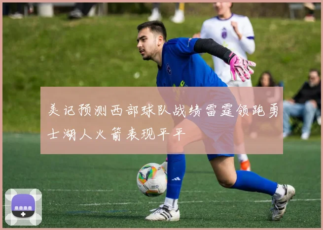 美记预测西部球队战绩雷霆领跑勇士湖人火箭表现平平