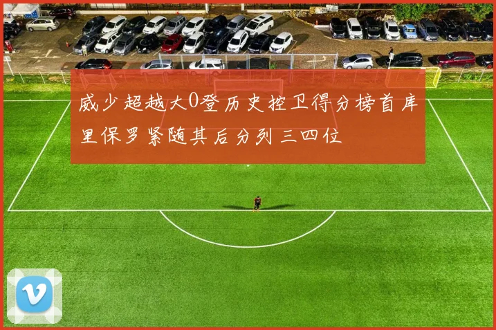 威少超越大O登历史控卫得分榜首库里保罗紧随其后分列三四位