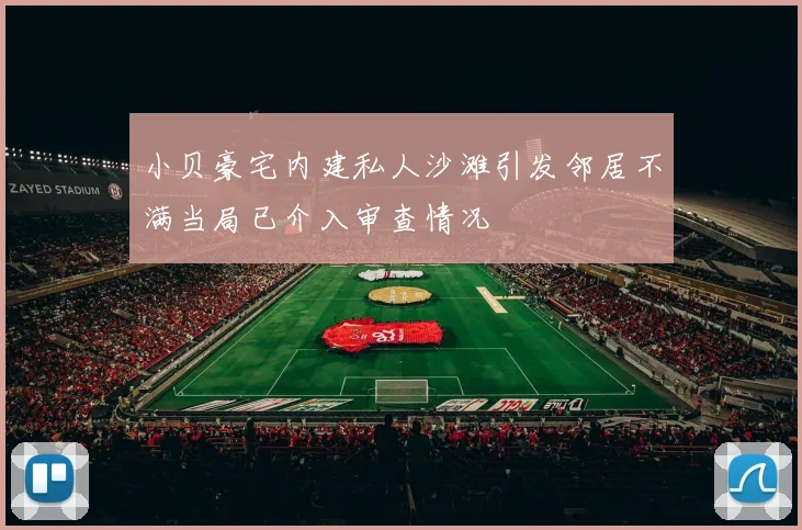 小贝豪宅内建私人沙滩引发邻居不满当局已介入审查情况