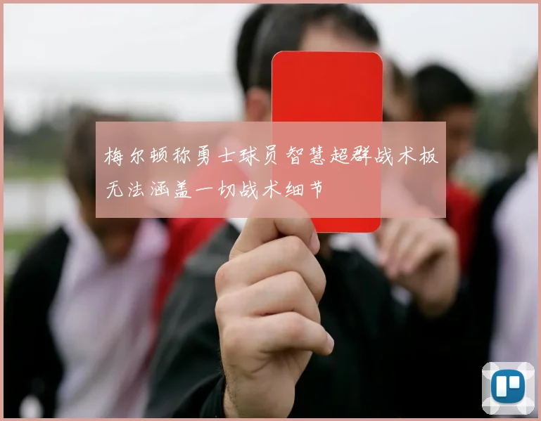 梅尔顿称勇士球员智慧超群战术板无法涵盖一切战术细节