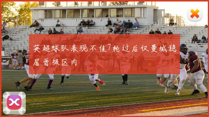 英超球队表现不佳7轮过后仅曼城稳居晋级区内