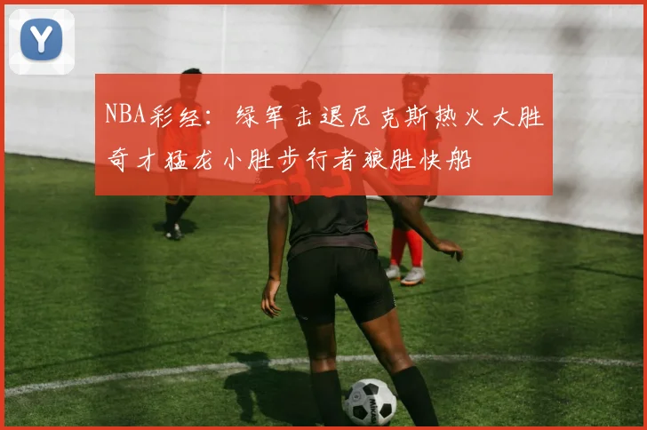 NBA彩经：绿军击退尼克斯热火大胜奇才猛龙小胜步行者狼胜快船