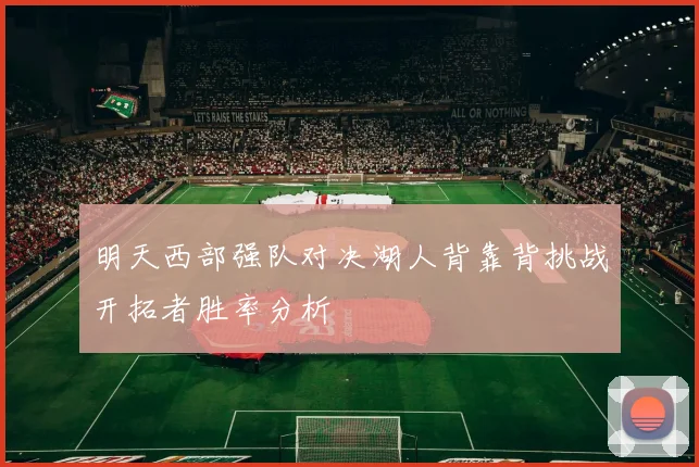 明天西部强队对决湖人背靠背挑战开拓者胜率分析