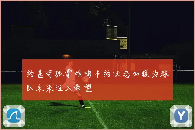 约基奇孤掌难鸣卡约状态回暖为球队未来注入希望