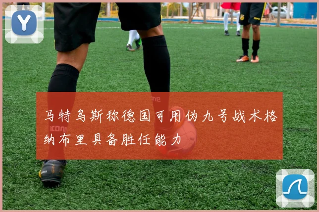 马特乌斯称德国可用伪九号战术格纳布里具备胜任能力
