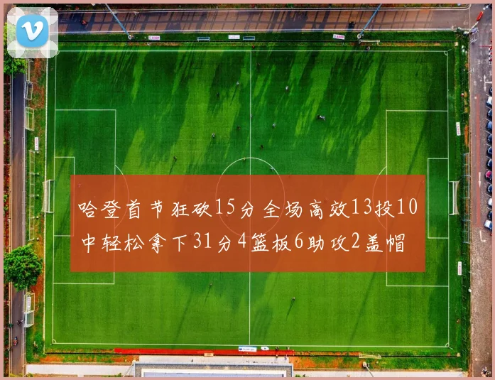 哈登首节狂砍15分全场高效13投10中轻松拿下31分4篮板6助攻2盖帽