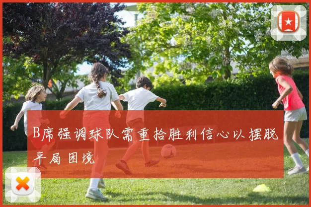 B席强调球队需重拾胜利信心以摆脱平局困境