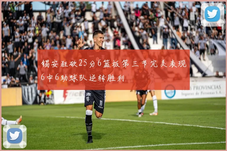 锡安狂砍25分6篮板第三节完美表现6中6助球队逆转胜利